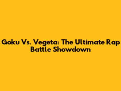 Goku Vs. Vegeta: The Ultimate Rap Battle Showdown