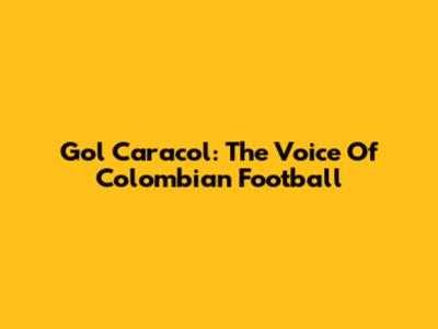 Gol Caracol: The Voice Of Colombian Football