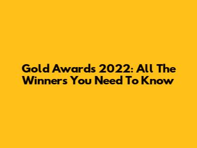 Gold Awards 2022: All The Winners You Need To Know