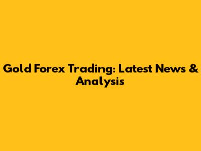 Gold Forex Trading: Latest News & Analysis