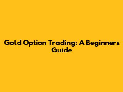 Gold Option Trading: A Beginner's Guide