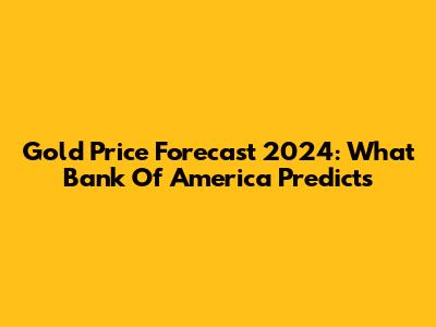 Gold Price Forecast 2024: What Bank Of America Predicts