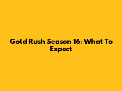 Gold Rush Season 16: What To Expect