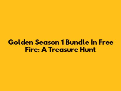 Golden Season 1 Bundle In Free Fire: A Treasure Hunt