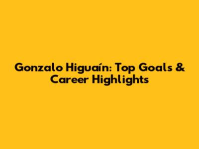 Gonzalo Higuaín: Top Goals & Career Highlights