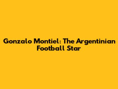 Gonzalo Montiel: The Argentinian Football Star