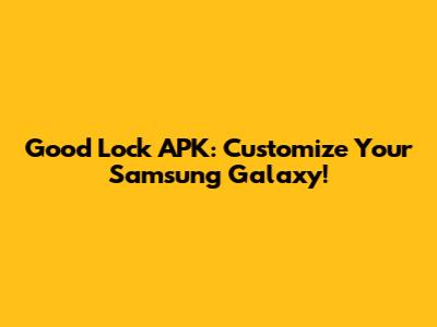 Good Lock APK: Customize Your Samsung Galaxy!