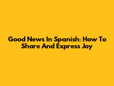 Good News In Spanish: How To Share And Express Joy