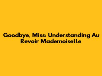 Goodbye, Miss: Understanding 'Au Revoir Mademoiselle'