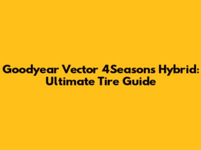 Goodyear Vector 4Seasons Hybrid: Ultimate Tire Guide