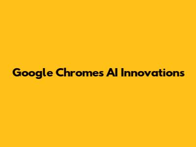 Google Chrome's AI Innovations
