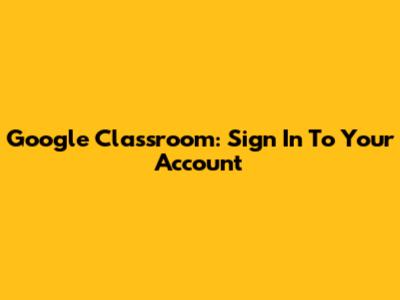 Google Classroom: Sign In To Your Account