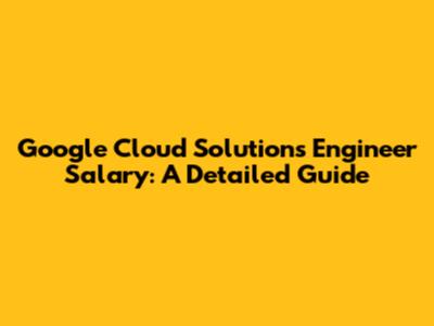 Google Cloud Solutions Engineer Salary: A Detailed Guide