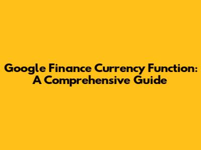 Google Finance Currency Function: A Comprehensive Guide