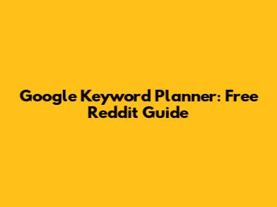 Google Keyword Planner: Free Reddit Guide