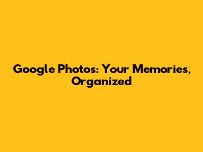 Google Photos: Your Memories, Organized