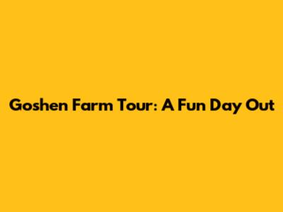 Goshen Farm Tour: A Fun Day Out