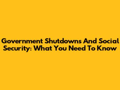 Government Shutdowns And Social Security: What You Need To Know