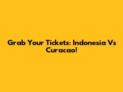 Grab Your Tickets: Indonesia Vs Curacao!