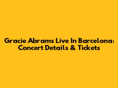 Gracie Abrams Live In Barcelona: Concert Details & Tickets
