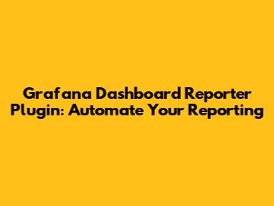Grafana Dashboard Reporter Plugin: Automate Your Reporting