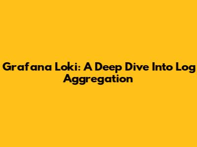 Grafana Loki: A Deep Dive Into Log Aggregation