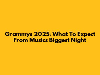 Grammys 2025: What To Expect From Music's Biggest Night