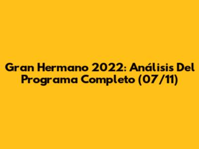 Gran Hermano 2022: Análisis Del Programa Completo (07/11)