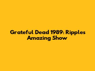 Grateful Dead 1989: Ripple's Amazing Show
