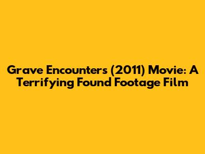 Grave Encounters (2011) Movie: A Terrifying Found Footage Film