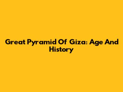 Great Pyramid Of Giza: Age And History