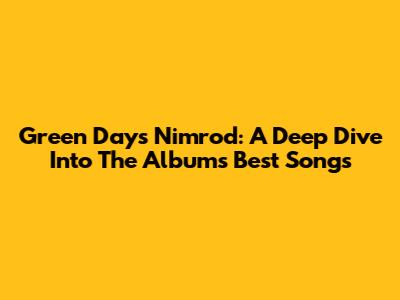 Green Day's Nimrod: A Deep Dive Into The Album's Best Songs