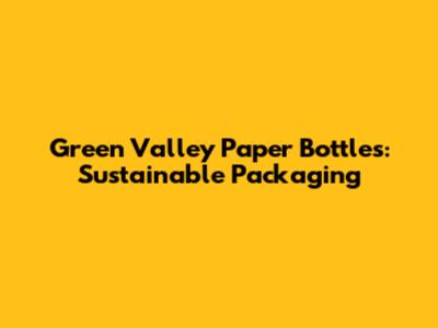 Green Valley Paper Bottles: Sustainable Packaging