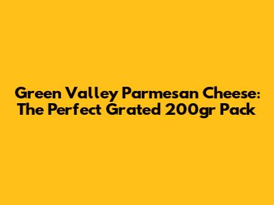 Green Valley Parmesan Cheese: The Perfect Grated 200gr Pack