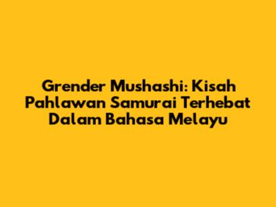 Grender Mushashi: Kisah Pahlawan Samurai Terhebat Dalam Bahasa Melayu