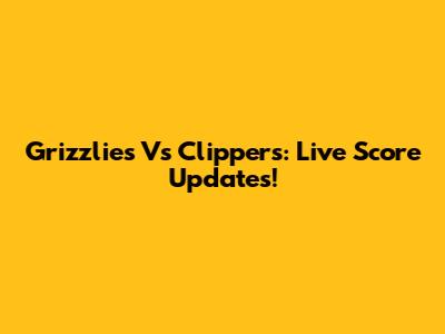 Grizzlies Vs Clippers: Live Score Updates!