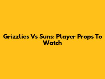Grizzlies Vs Suns: Player Props To Watch