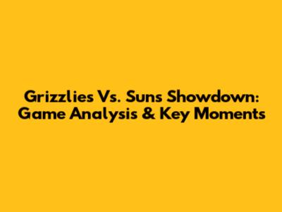 Grizzlies Vs. Suns Showdown: Game Analysis & Key Moments