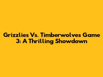 Grizzlies Vs. Timberwolves Game 3: A Thrilling Showdown
