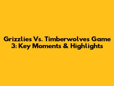 Grizzlies Vs. Timberwolves Game 3: Key Moments & Highlights