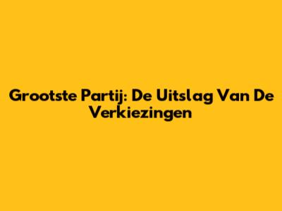 Grootste Partij: De Uitslag Van De Verkiezingen
