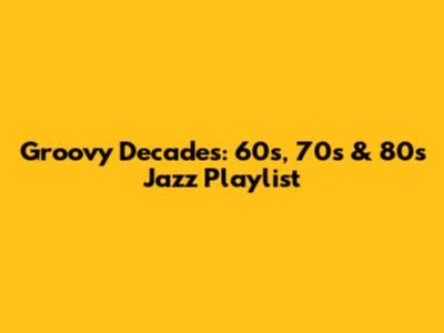 Groovy Decades: 60s, 70s & 80s Jazz Playlist