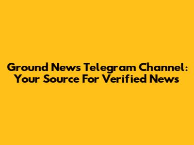 Ground News Telegram Channel: Your Source For Verified News