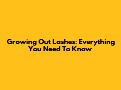 Growing Out Lashes: Everything You Need To Know