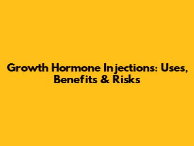 Growth Hormone Injections: Uses, Benefits & Risks