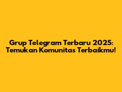 Grup Telegram Terbaru 2025: Temukan Komunitas Terbaikmu!