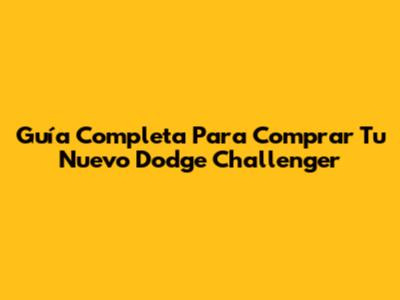 Guía Completa Para Comprar Tu Nuevo Dodge Challenger