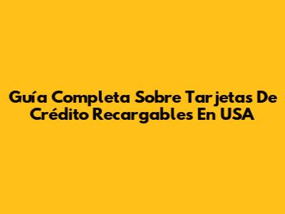 Guía Completa Sobre Tarjetas De Crédito Recargables En USA