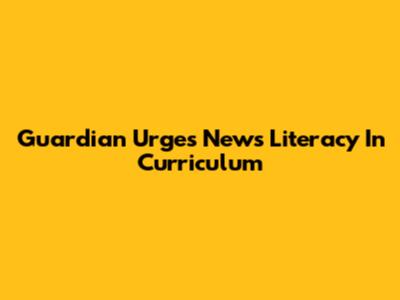 Guardian Urges News Literacy In Curriculum