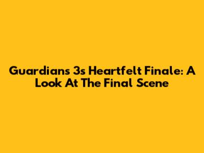 Guardians 3's Heartfelt Finale: A Look At The Final Scene